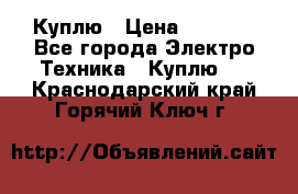 Куплю › Цена ­ 2 000 - Все города Электро-Техника » Куплю   . Краснодарский край,Горячий Ключ г.